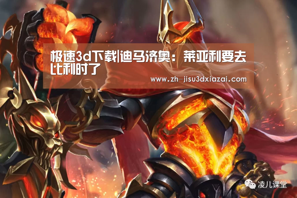 极速3d下载|迪马济奥:莱亚利要去比利时了(图1) 极速3d下载