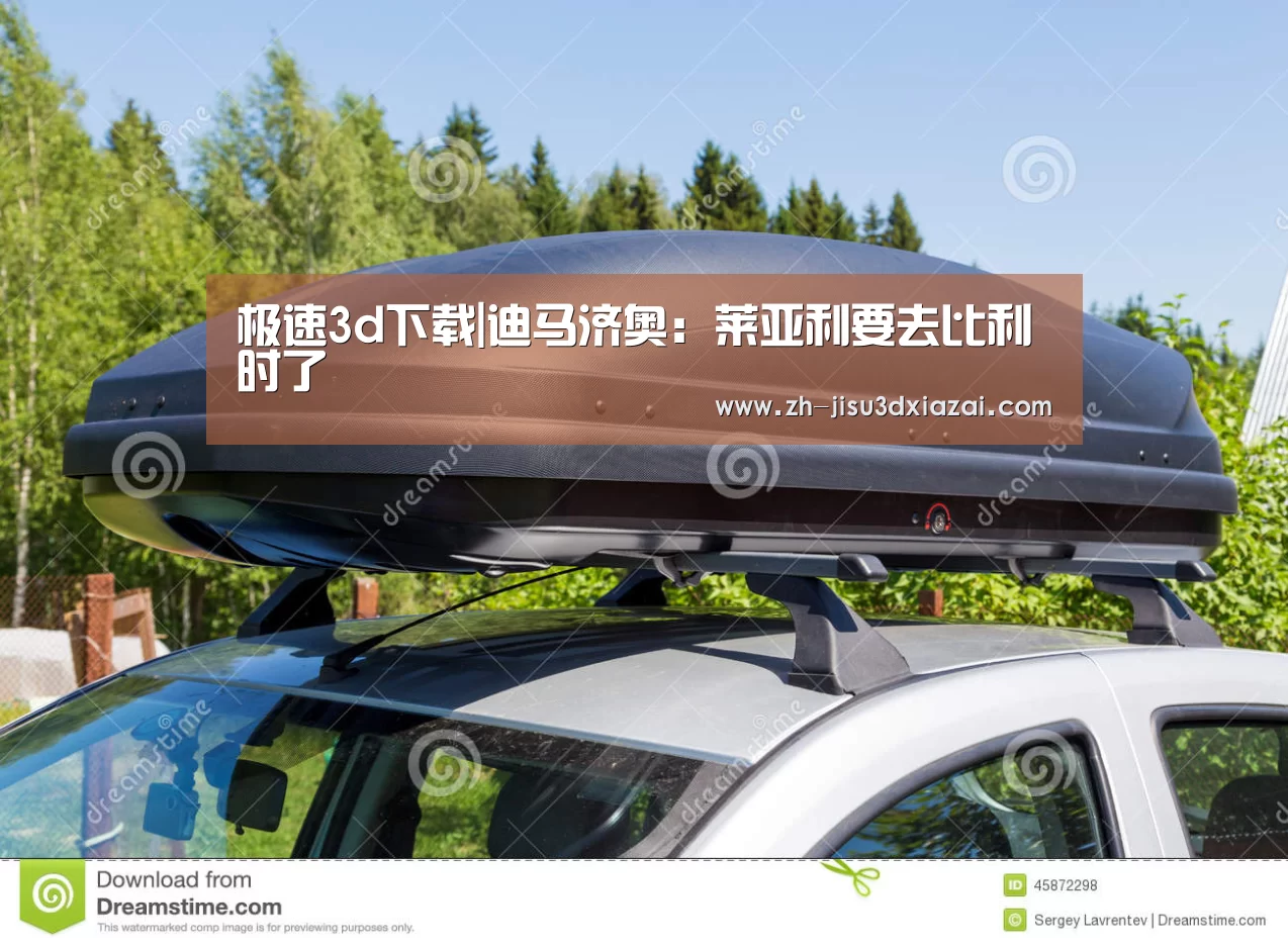 极速3d下载|迪马济奥:莱亚利要去比利时了(图3) 极速3d下载
