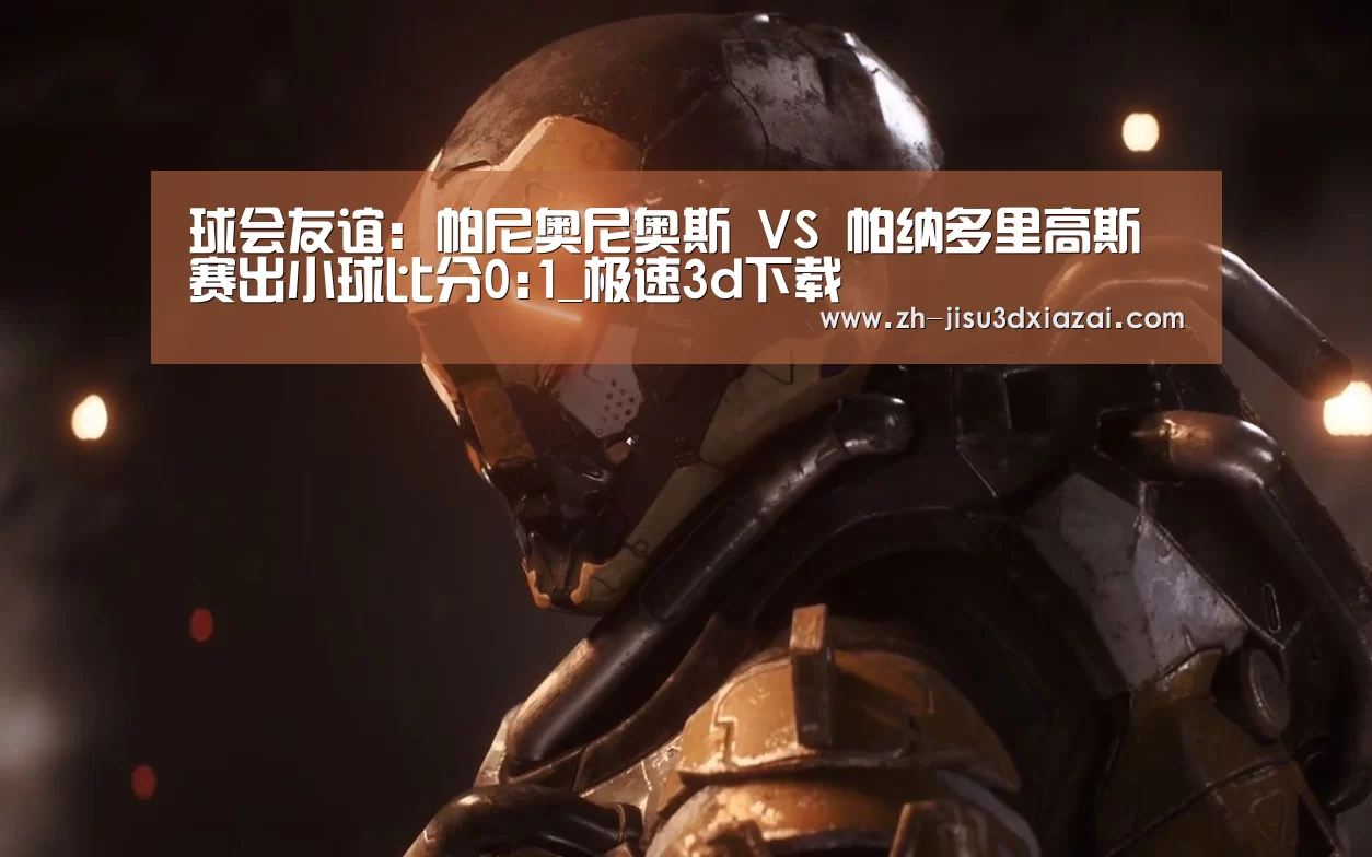 球会友谊: 帕尼奥尼奥斯 VS 帕纳多里高斯赛出小球比分0:1_极速3d下载(图1) 极速3d下载