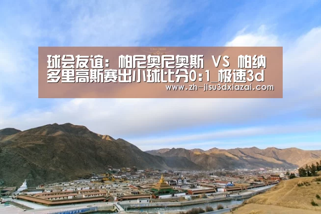 球会友谊: 帕尼奥尼奥斯 VS 帕纳多里高斯赛出小球比分0:1_极速3d下载(图2) 极速3d下载